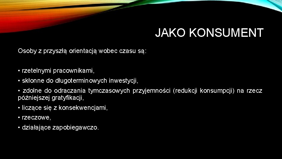 JAKO KONSUMENT Osoby z przyszłą orientacją wobec czasu są: • rzetelnymi pracownikami, • skłonne