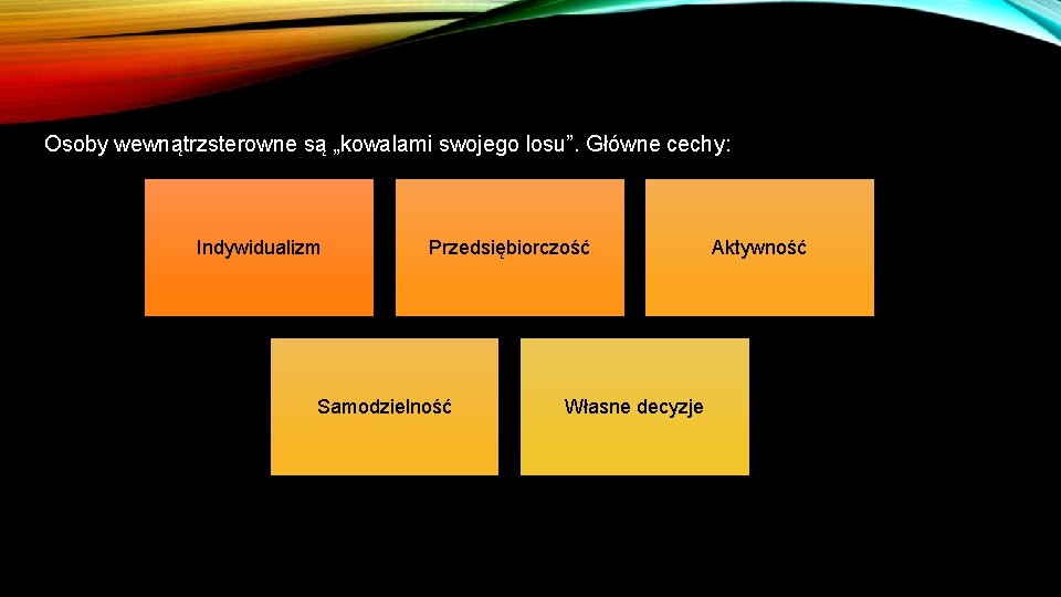 Osoby wewnątrzsterowne są „kowalami swojego losu”. Główne cechy: Indywidualizm Przedsiębiorczość Samodzielność Własne decyzje Aktywność