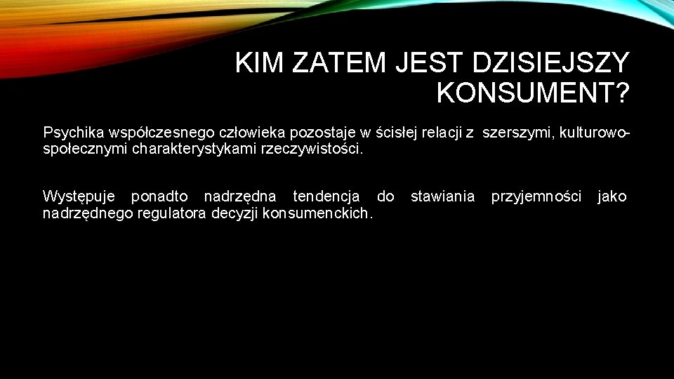 KIM ZATEM JEST DZISIEJSZY KONSUMENT? Psychika współczesnego człowieka pozostaje w ścisłej relacji z szerszymi,