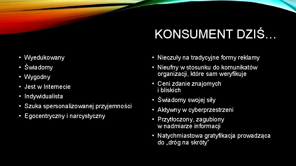 KONSUMENT DZIŚ… • Wyedukowany • Nieczuły na tradycyjne formy reklamy • Świadomy • Nieufny