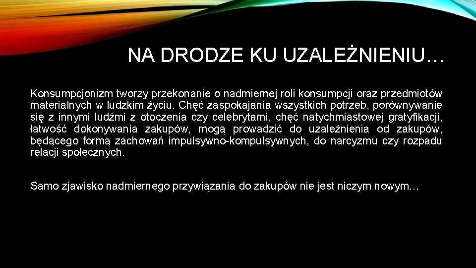NA DRODZE KU UZALEŻNIENIU… Konsumpcjonizm tworzy przekonanie o nadmiernej roli konsumpcji oraz przedmiotów materialnych