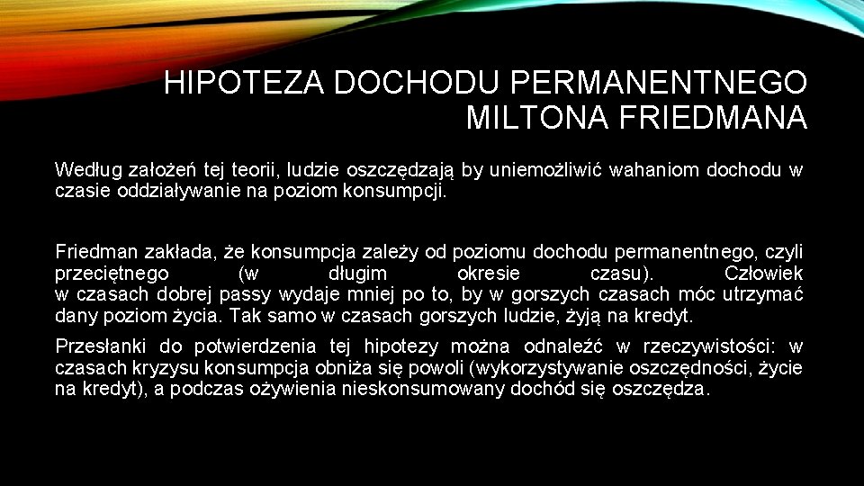 HIPOTEZA DOCHODU PERMANENTNEGO MILTONA FRIEDMANA Według założeń tej teorii, ludzie oszczędzają by uniemożliwić wahaniom