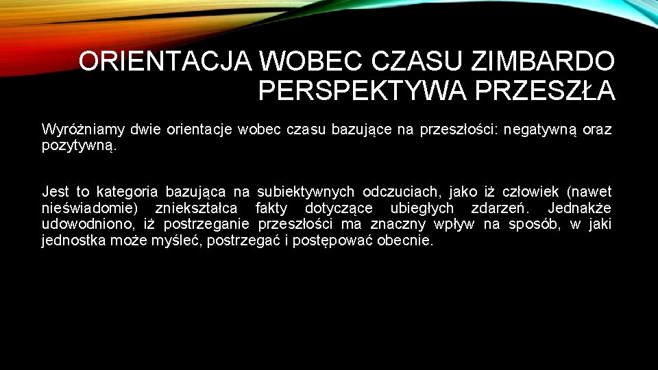 ORIENTACJA WOBEC CZASU ZIMBARDO PERSPEKTYWA PRZESZŁA Wyróżniamy dwie orientacje wobec czasu bazujące na przeszłości: