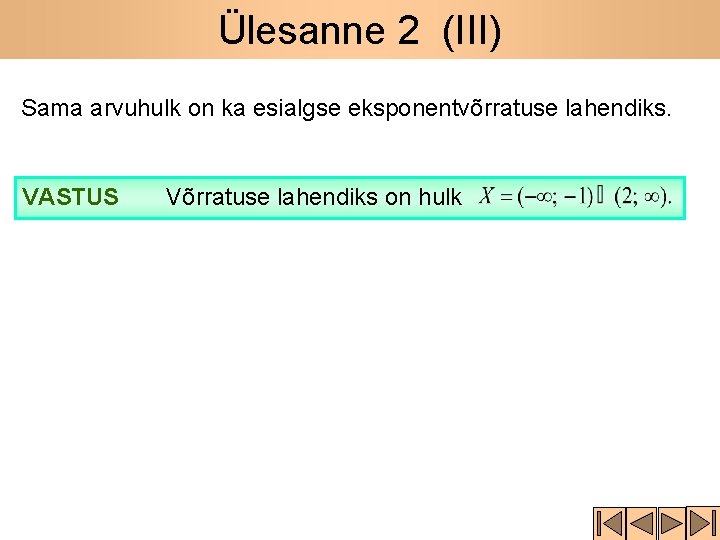 Ülesanne 2 (III) Sama arvuhulk on ka esialgse eksponentvõrratuse lahendiks. VASTUS Võrratuse lahendiks on