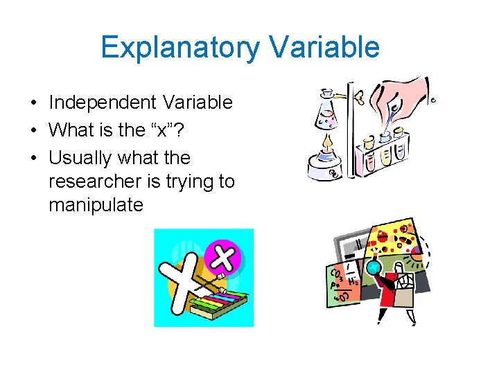 Explanatory Variable • Independent Variable • What is the “x”? • Usually what the