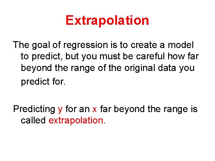 Extrapolation The goal of regression is to create a model to predict, but you