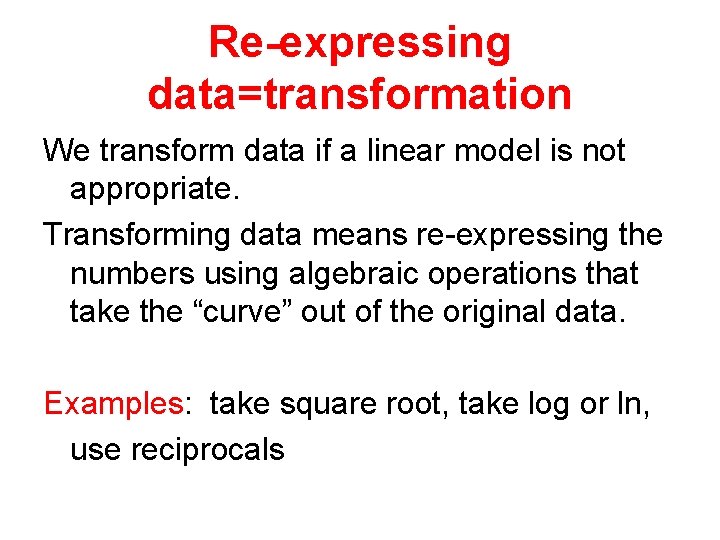 Re-expressing data=transformation We transform data if a linear model is not appropriate. Transforming data