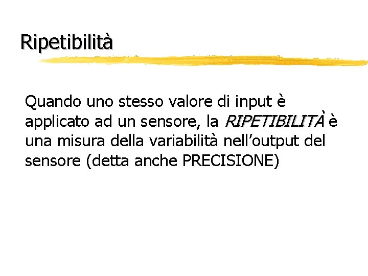 Ripetibilità Quando uno stesso valore di input è applicato ad un sensore, la RIPETIBILITÀ