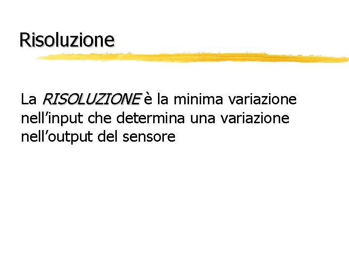 Risoluzione La RISOLUZIONE è la minima variazione nell’input che determina una variazione nell’output del