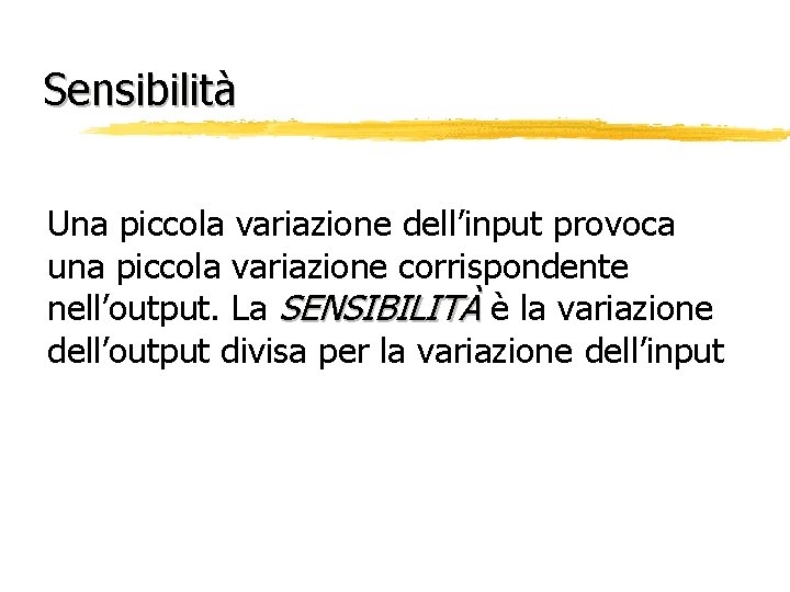 Sensibilità Una piccola variazione dell’input provoca una piccola variazione corrispondente nell’output. La SENSIBILITÀ è