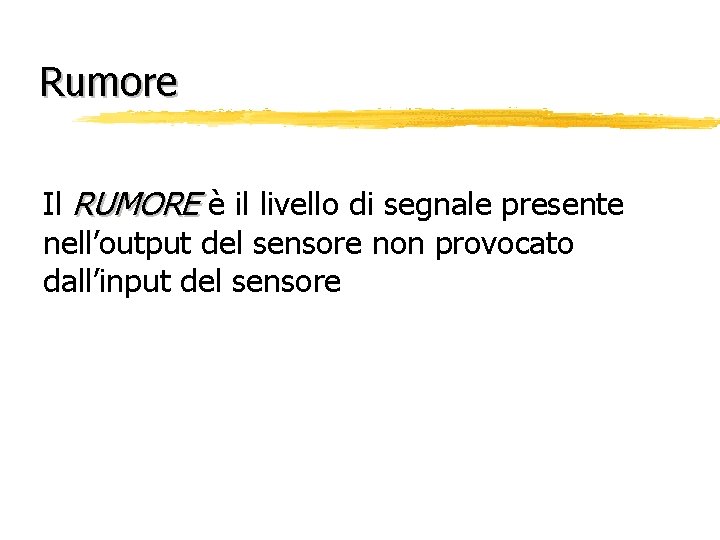 Rumore Il RUMORE è il livello di segnale presente nell’output del sensore non provocato