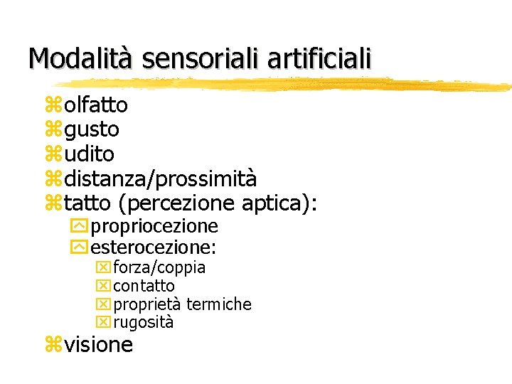 Modalità sensoriali artificiali zolfatto zgusto zudito zdistanza/prossimità ztatto (percezione aptica): ypropriocezione yesterocezione: xforza/coppia xcontatto