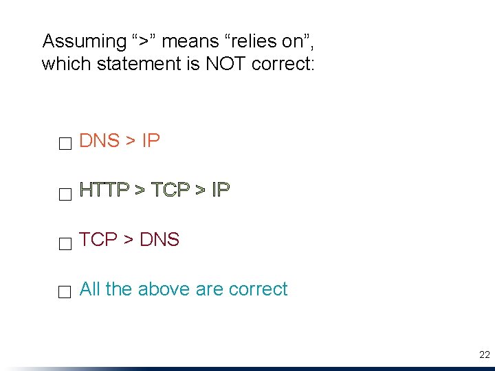 Assuming “>” means “relies on”, which statement is NOT correct: ☐ DNS > IP