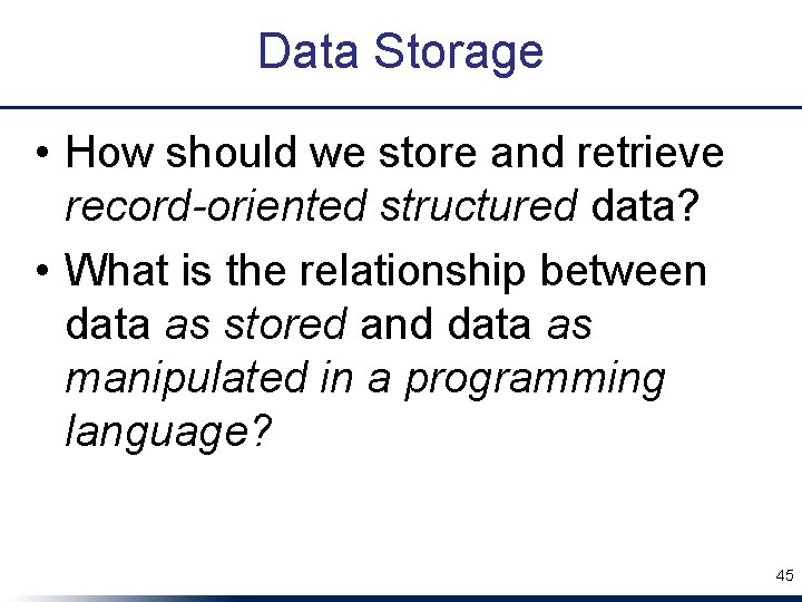 Data Storage • How should we store and retrieve record-oriented structured data? • What