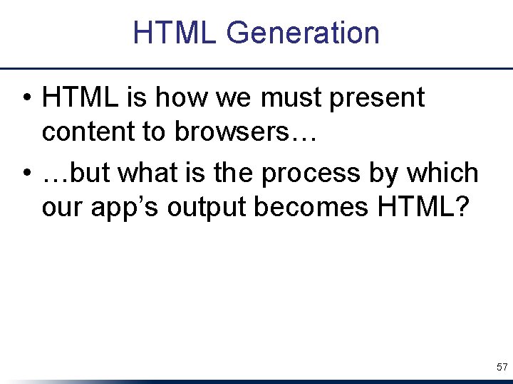 HTML Generation • HTML is how we must present content to browsers… • …but