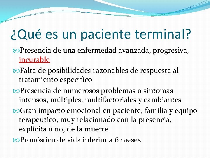 ¿Qué es un paciente terminal? Presencia de una enfermedad avanzada, progresiva, incurable Falta de