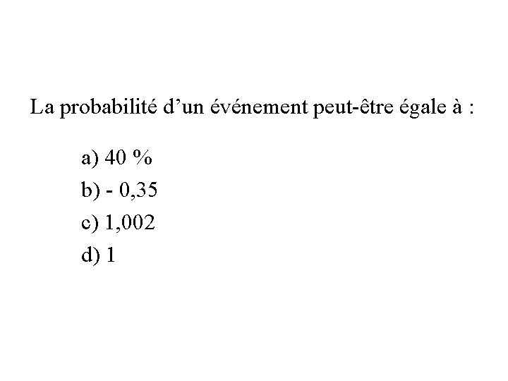 La probabilité d’un événement peut-être égale à : a) 40 % b) - 0,