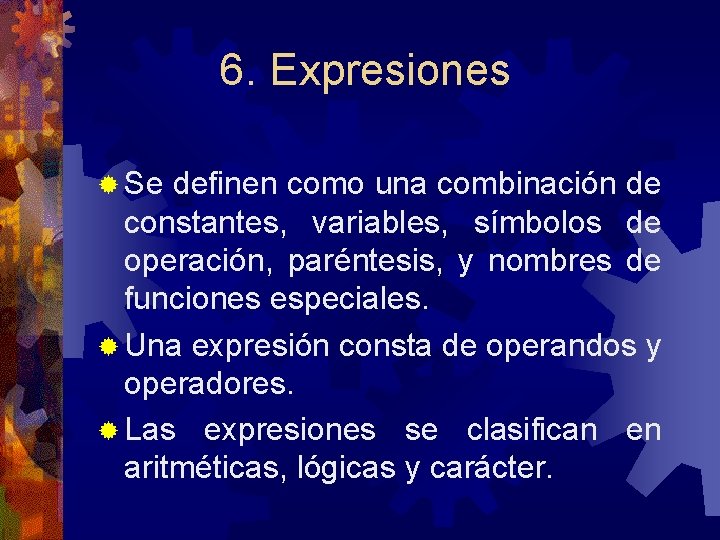 6. Expresiones ® Se definen como una combinación de constantes, variables, símbolos de operación,
