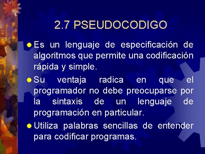 2. 7 PSEUDOCODIGO ® Es un lenguaje de especificación de algoritmos que permite una