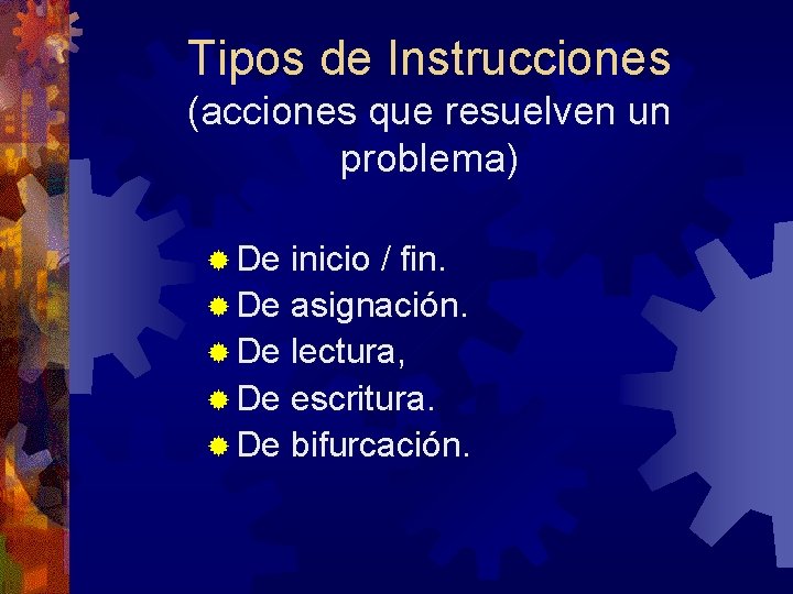 Tipos de Instrucciones (acciones que resuelven un problema) ® De inicio / fin. ®