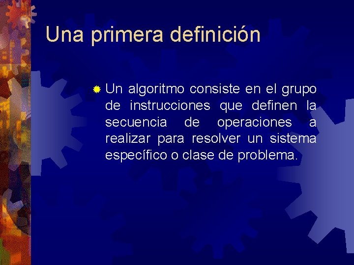 Una primera definición ® Un algoritmo consiste en el grupo de instrucciones que definen