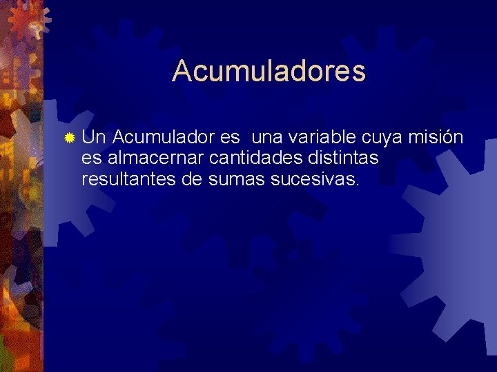 Acumuladores ® Un Acumulador es una variable cuya misión es almacernar cantidades distintas resultantes