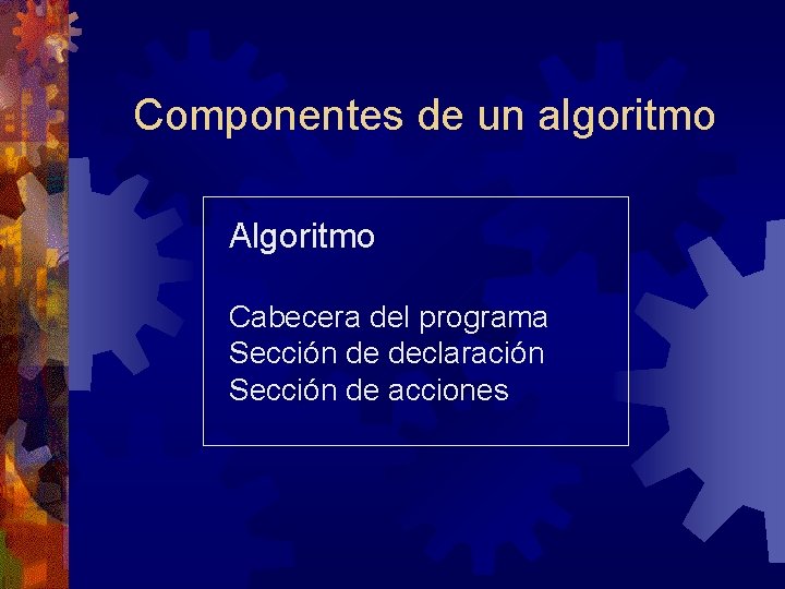 Componentes de un algoritmo Algoritmo Cabecera del programa Sección de declaración Sección de acciones