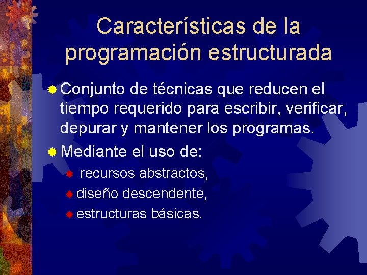 Características de la programación estructurada ® Conjunto de técnicas que reducen el tiempo requerido