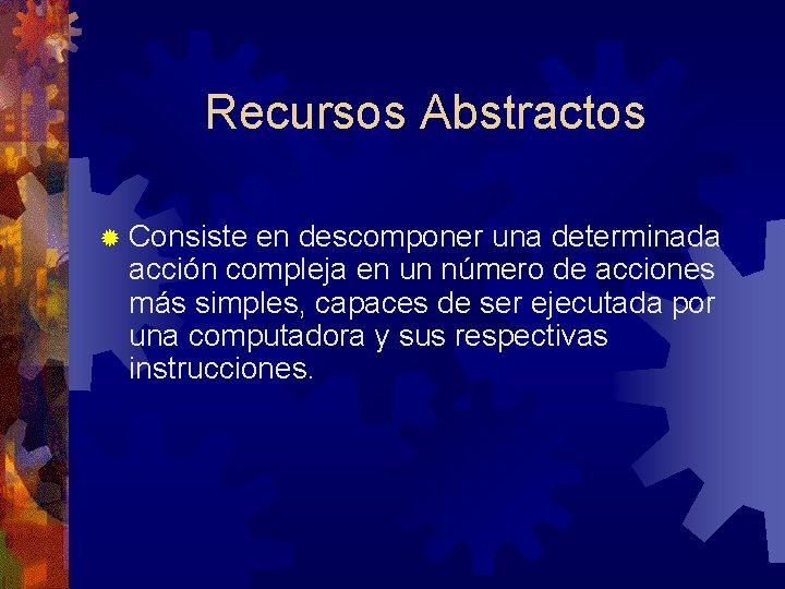 Recursos Abstractos ® Consiste en descomponer una determinada acción compleja en un número de