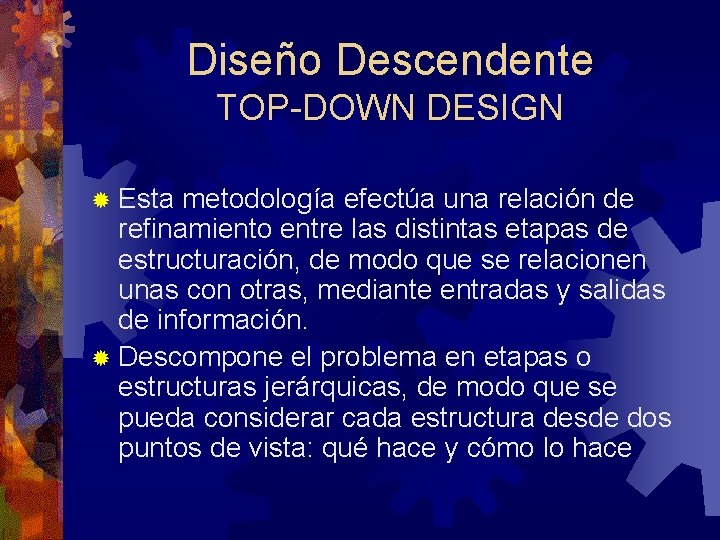 Diseño Descendente TOP-DOWN DESIGN ® Esta metodología efectúa una relación de refinamiento entre las