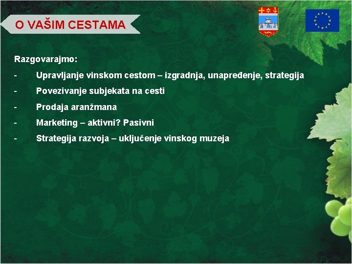 O VAŠIM CESTAMA Razgovarajmo: - Upravljanje vinskom cestom – izgradnja, unapređenje, strategija - Povezivanje