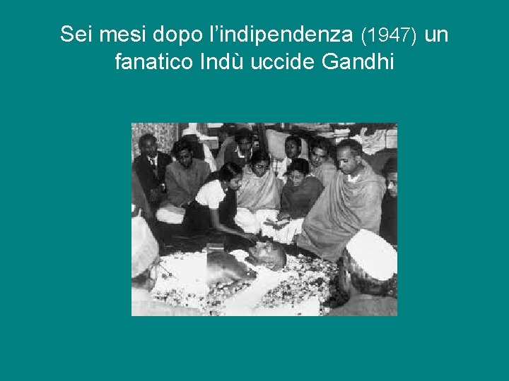 Sei mesi dopo l’indipendenza (1947) un fanatico Indù uccide Gandhi 