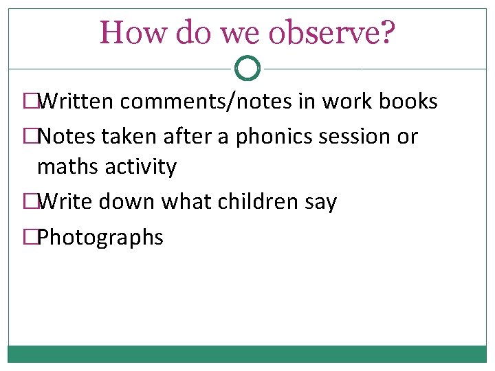 How do we observe? �Written comments/notes in work books �Notes taken after a phonics