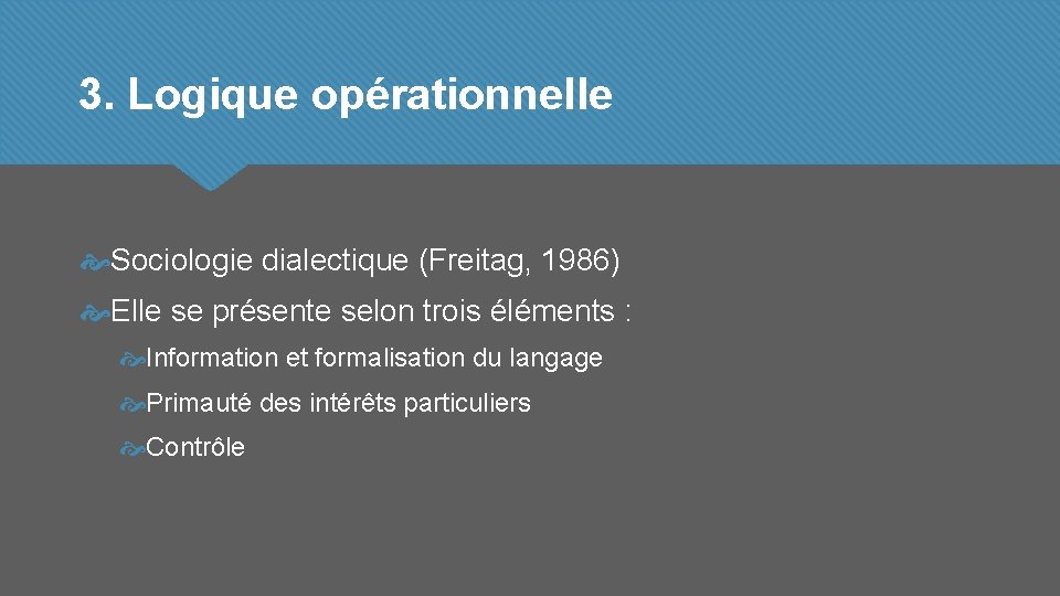 3. Logique opérationnelle Sociologie dialectique (Freitag, 1986) Elle se présente selon trois éléments :