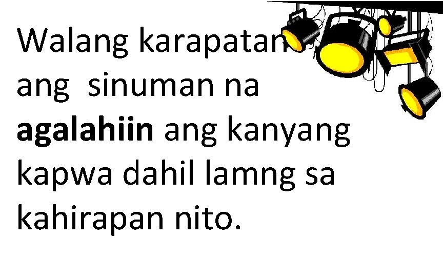 Walang karapatan ang sinuman na agalahiin ang kanyang kapwa dahil lamng sa kahirapan nito.