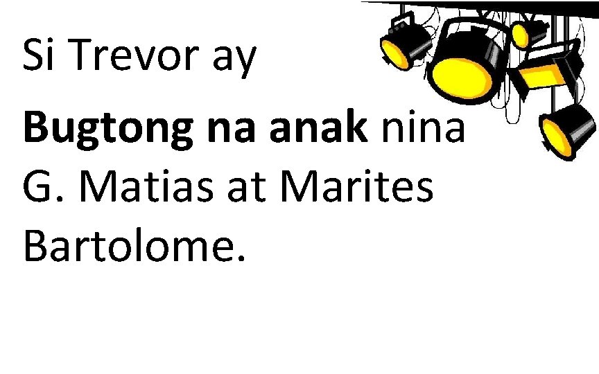 Si Trevor ay Bugtong na anak nina G. Matias at Marites Bartolome. 