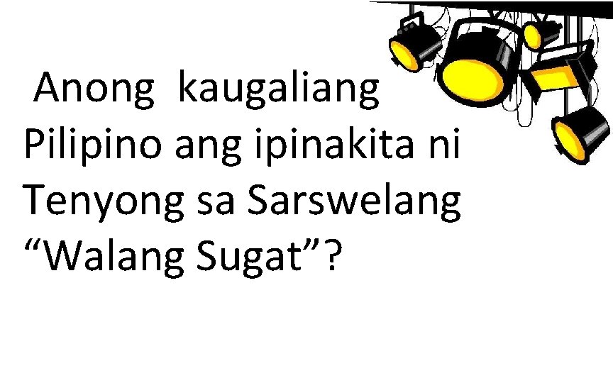  Anong kaugaliang Pilipino ang ipinakita ni Tenyong sa Sarswelang “Walang Sugat”? 