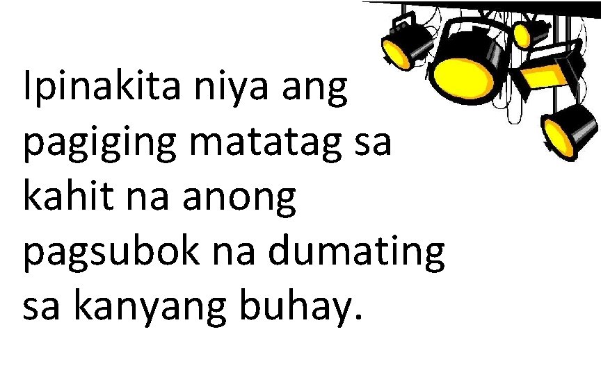 Ipinakita niya ang pagiging matatag sa kahit na anong pagsubok na dumating sa kanyang