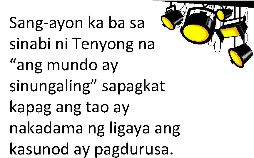 Sang-ayon ka ba sa sinabi ni Tenyong na “ang mundo ay sinungaling” sapagkat kapag