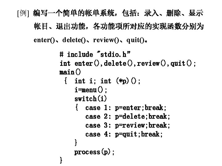 [例] 编写一个简单的帐单系统，包括：录入、删除、显示 帐目、退出功能，各功能项所对应的实现函数分别为 enter()、delete()、review()、quit()。 # include "stdio. h” int enter(), delete(), review(), quit(); main()