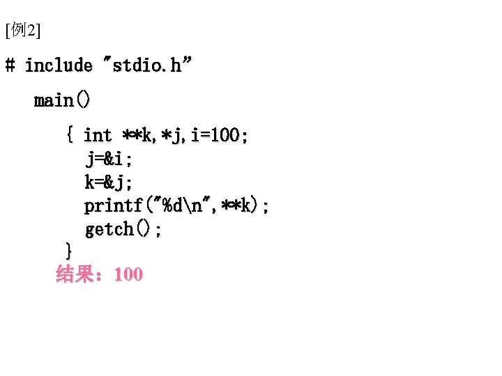 [例2] # include "stdio. h” main() { int **k, *j, i=100; j=&i; k=&j; printf("%dn",