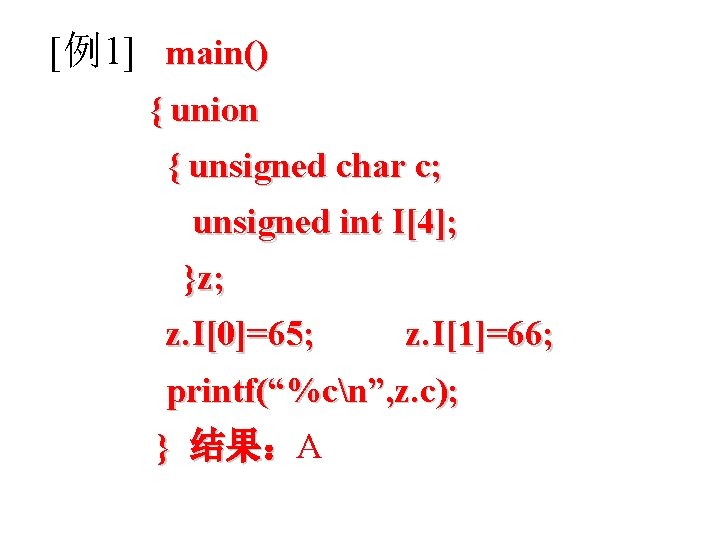 [例1] main() { union { unsigned char c; unsigned int I[4]; }z; z. I[0]=65;