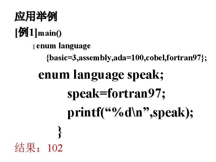 应用举例 [例1]main() { enum language {basic=3, assembly, ada=100, cobel, fortran 97}; enum language speak;
