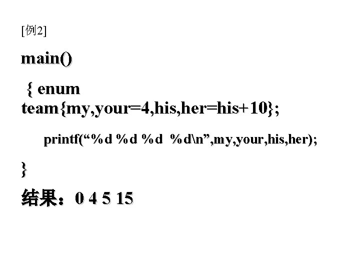 [例2] main() { enum team{my, your=4, his, her=his+10}; printf(“%d %dn”, my, your, his, her);