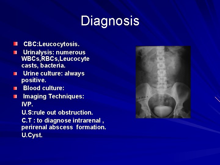 Diagnosis CBC: Leucocytosis. Urinalysis: numerous WBCs, RBCs, Leucocyte casts, bacteria. Urine culture: always positive.