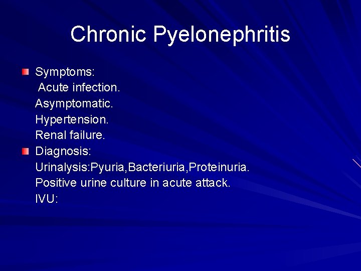 Chronic Pyelonephritis Symptoms: Acute infection. Asymptomatic. Hypertension. Renal failure. Diagnosis: Urinalysis: Pyuria, Bacteriuria, Proteinuria.