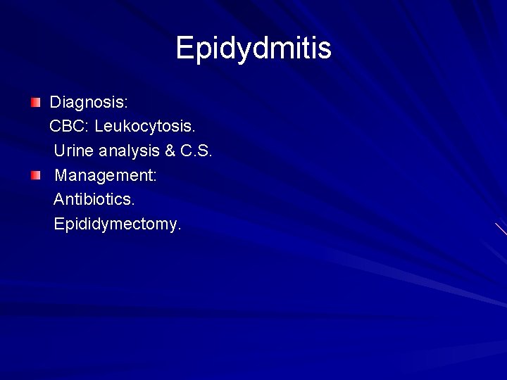 Epidydmitis Diagnosis: CBC: Leukocytosis. Urine analysis & C. S. Management: Antibiotics. Epididymectomy. 