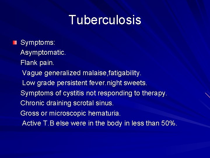 Tuberculosis Symptoms: Asymptomatic. Flank pain. Vague generalized malaise, fatigability. Low grade persistent fever. night