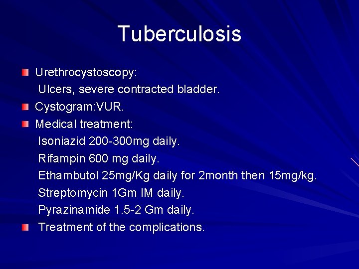 Tuberculosis Urethrocystoscopy: Ulcers, severe contracted bladder. Cystogram: VUR. Medical treatment: Isoniazid 200 -300 mg