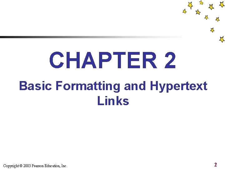 CHAPTER 2 Basic Formatting and Hypertext Links Copyright © 2003 Pearson Education, Inc. 2